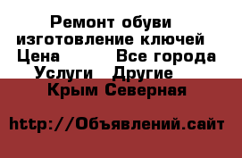 Ремонт обуви , изготовление ключей › Цена ­ 100 - Все города Услуги » Другие   . Крым,Северная